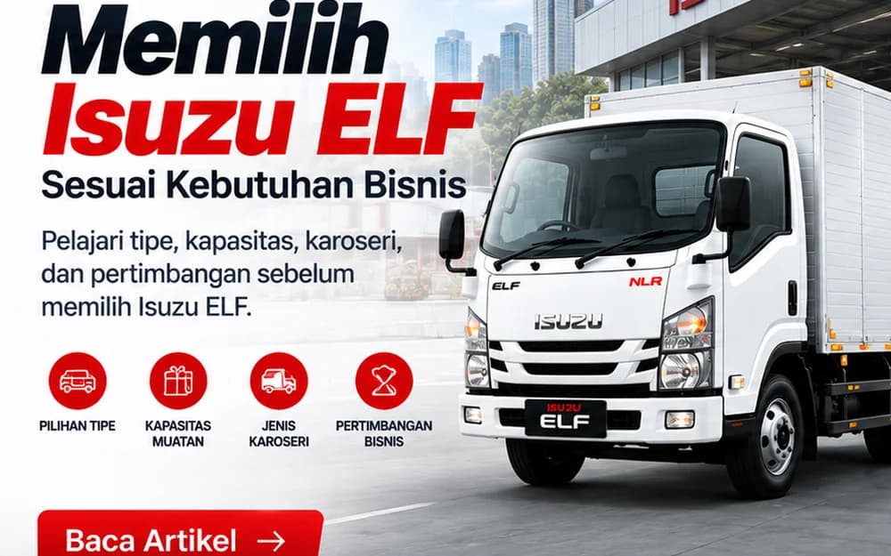 Panduan memilih Isuzu ELF sesuai kebutuhan bisnis